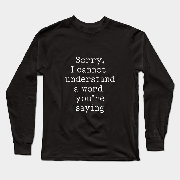 Sorry, I Cannot Understand A Word You're Saying Long Sleeve T-Shirt by VicEllisArt